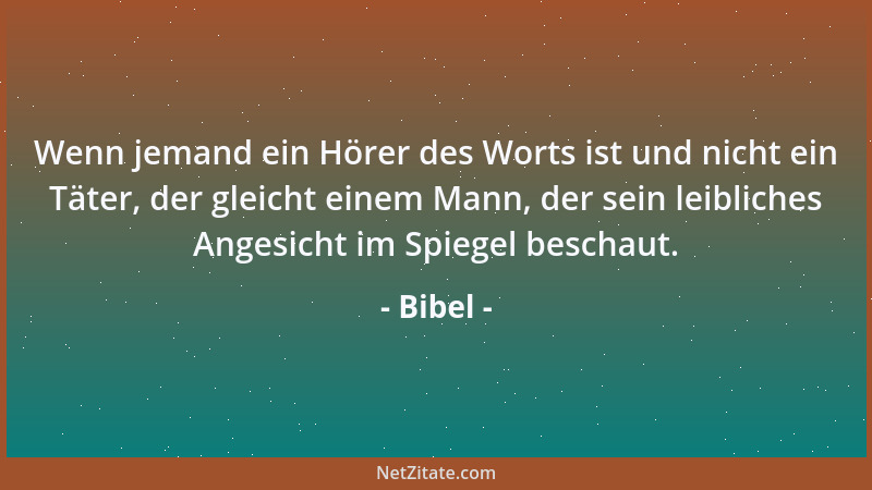 Bibel - Wenn jemand ein Hörer des Worts ist und nicht ein Täter, der gleicht einem Mann, der sein leibliches Angesicht im S...