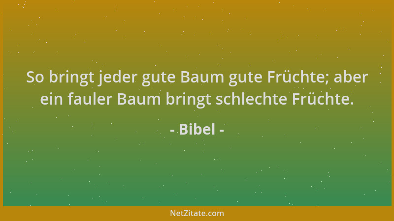 Bibel - So bringt jeder gute Baum gute Früchte; aber ein fauler Baum bringt schlechte Früchte....