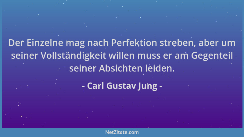 Carl Gustav Jung - Der Einzelne mag nach Perfektion streben, aber um seiner Vollständigkeit willen muss er am Gegenteil sei...