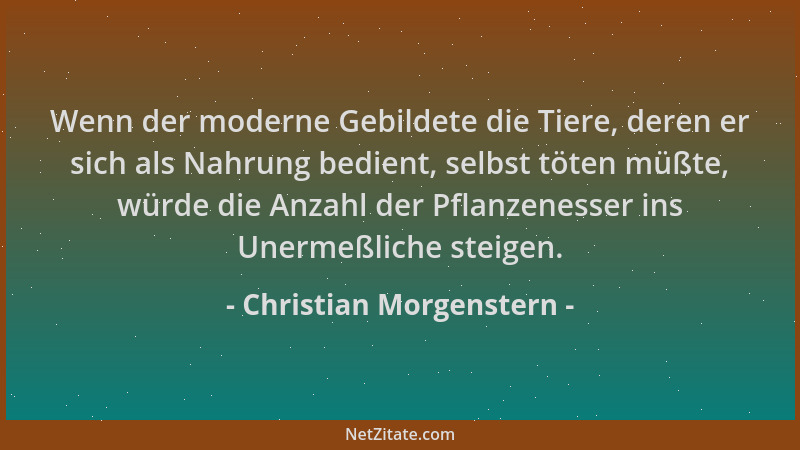 Christian Morgenstern - Wenn der moderne Gebildete die Tiere, deren er sich als Nahrung bedient, selbst töten müßte, würde...