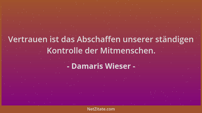 Damaris Wieser - Vertrauen ist das Abschaffen unserer ständigen Kontrolle der Mitmenschen....