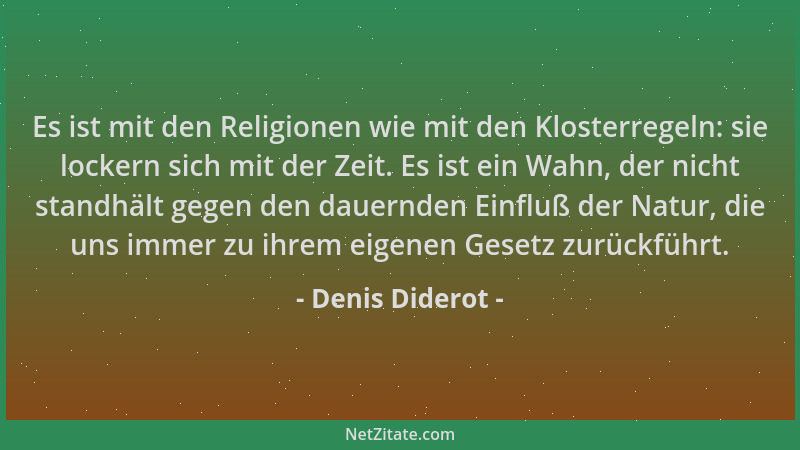 Denis Diderot - Es ist mit den Religionen wie mit den Klosterregeln: sie lockern sich mit der Zeit. Es ist ein Wahn, der ni...
