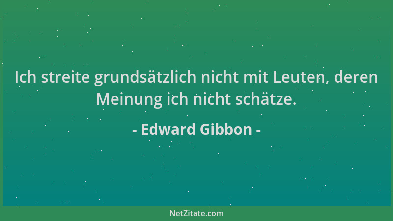 Edward Gibbon - Ich streite grundsätzlich nicht mit Leuten, deren Meinung ich nicht schätze....