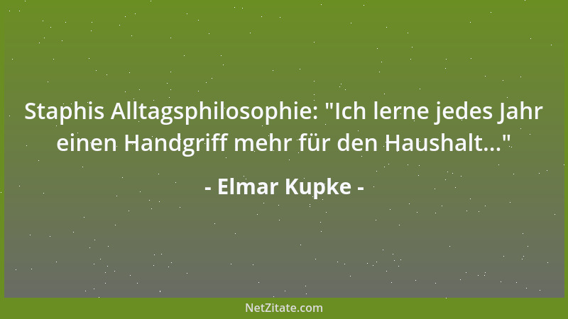 Elmar Kupke - Staphis Alltagsphilosophie:  "Ich lerne jedes Jahr einen Handgriff mehr für den Haushalt... "...