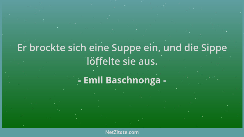 Emil Baschnonga - Er brockte sich eine Suppe ein, und die Sippe löffelte sie aus....