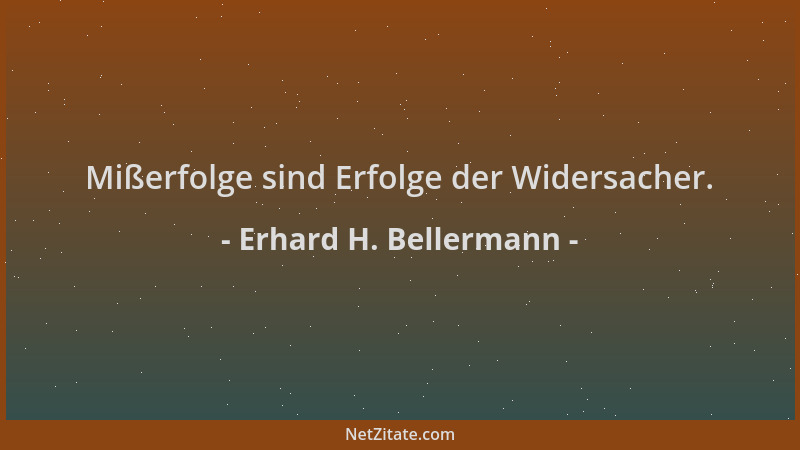Erhard H. Bellermann - Mißerfolge sind Erfolge der Widersacher....