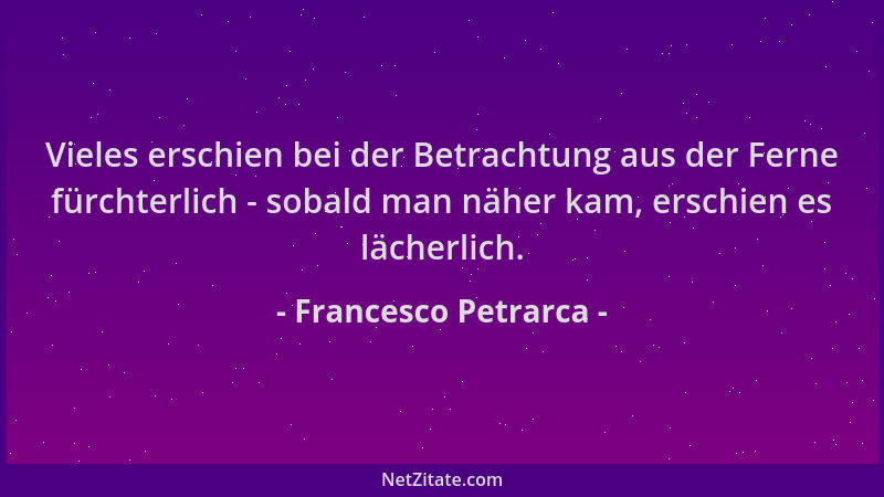 Francesco Petrarca - Vieles erschien bei der Betrachtung aus der Ferne fürchterlich - sobald man näher kam, erschien es läc...