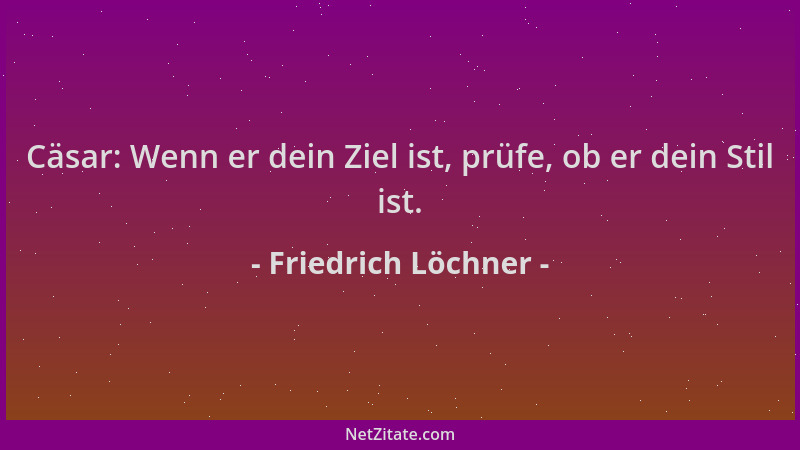 Friedrich Löchner - Cäsar: Wenn er dein Ziel ist, prüfe, ob er dein Stil ist....
