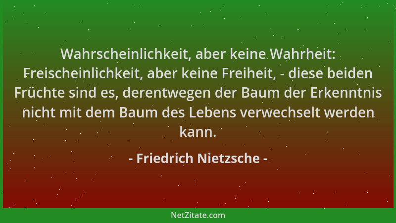 Friedrich Nietzsche - Wahrscheinlichkeit, aber keine Wahrheit: Freischeinlichkeit, aber keine Freiheit, - diese beiden Früc...
