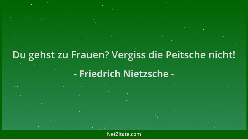 Friedrich Nietzsche - Du gehst zu Frauen? Vergiss die Peitsche nicht!...