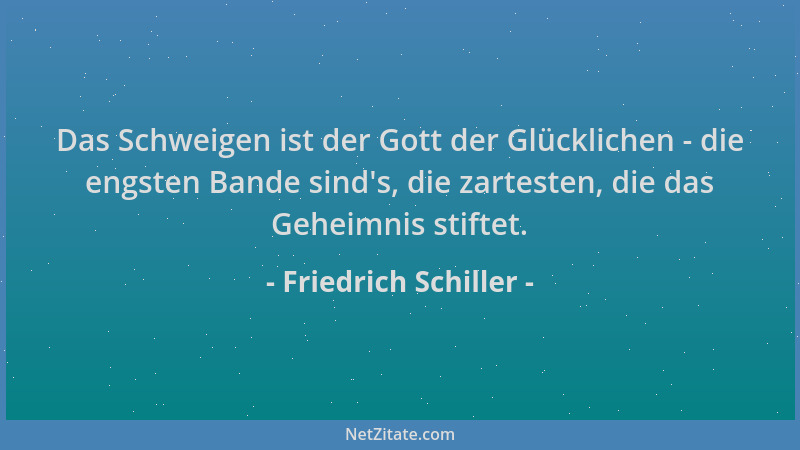 Friedrich Schiller - Das Schweigen ist der Gott der Glücklichen - die engsten Bande sind 's, die zartesten, die das Geheimni...