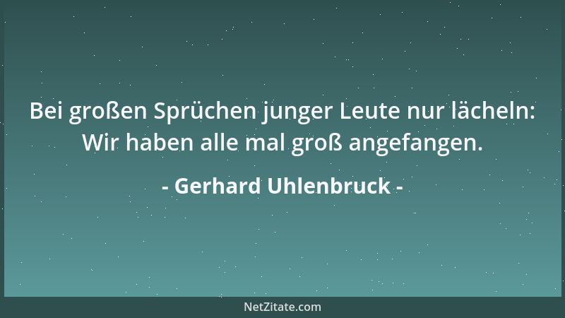 Gerhard Uhlenbruck - Bei großen Sprüchen junger Leute nur lächeln: Wir haben alle mal groß angefangen....