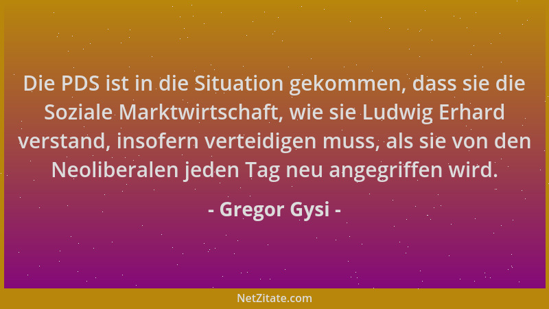 Gregor Gysi - Die PDS ist in die Situation gekommen, dass sie die Soziale Marktwirtschaft, wie sie Ludwig Erhard verstand,...