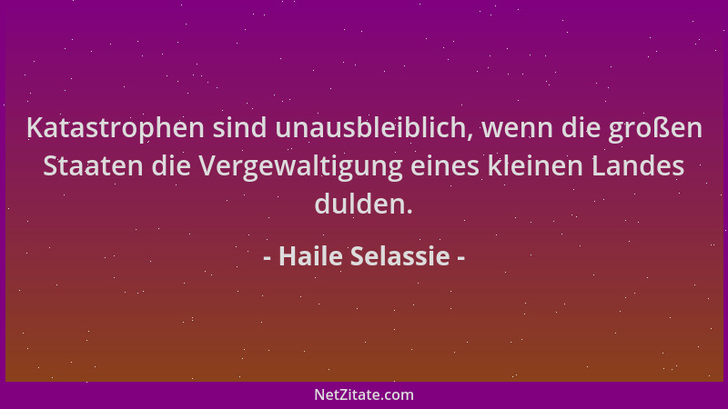 Haile Selassie - Katastrophen sind unausbleiblich, wenn die großen Staaten die Vergewaltigung eines kleinen Landes dulden....