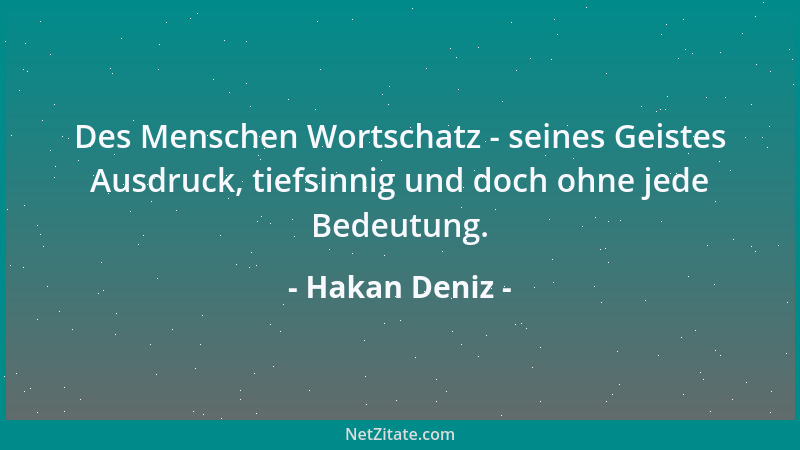 Hakan Deniz - Des Menschen Wortschatz - seines Geistes Ausdruck, tiefsinnig und doch ohne jede Bedeutung....
