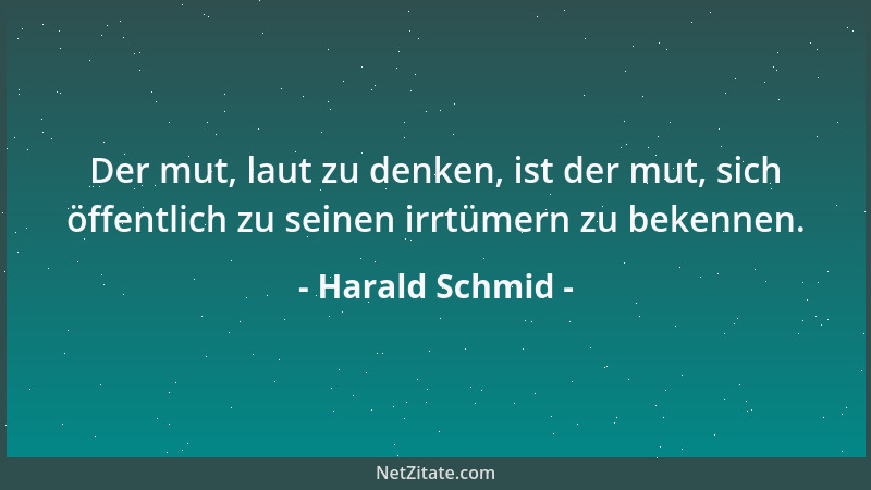Harald Schmid - Der mut, laut zu denken, ist der mut, sich öffentlich zu seinen irrtümern zu bekennen....