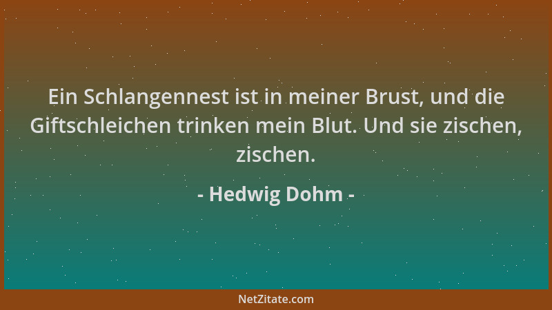 Hedwig Dohm - Ein Schlangennest ist in meiner Brust, und die Giftschleichen trinken mein Blut. Und sie zischen, zischen....