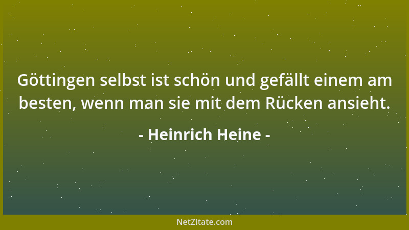 Heinrich Heine - Göttingen selbst ist schön und gefällt einem am besten, wenn man sie mit dem Rücken ansieht....