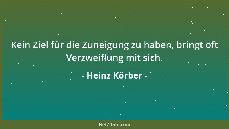 Heinz Körber - Kein Ziel für die Zuneigung zu haben, bringt oft Verzweiflung mit sich....