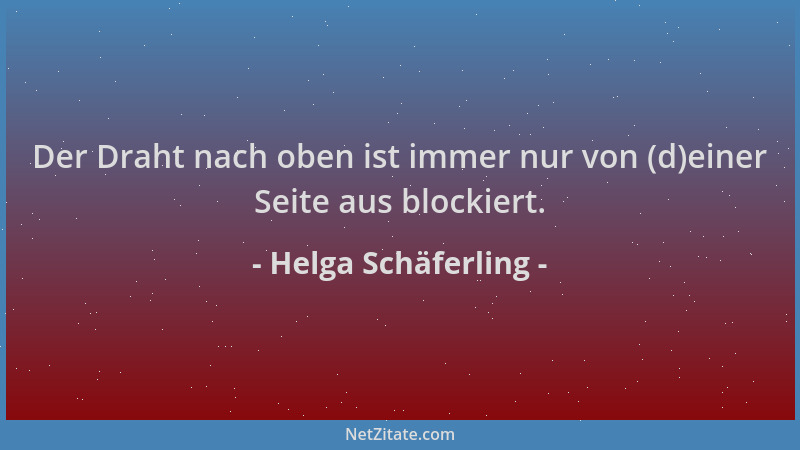 Helga Schäferling - Der Draht nach oben ist immer nur von (d)einer Seite aus blockiert....