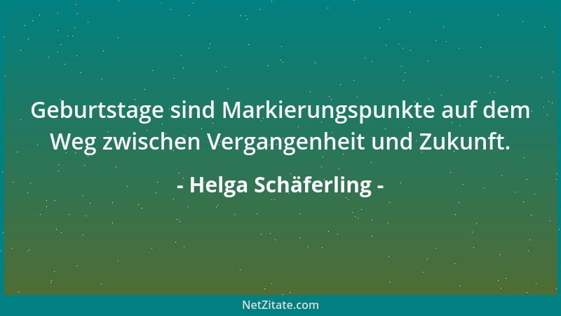 Helga Schäferling - Geburtstage sind Markierungspunkte auf dem Weg zwischen Vergangenheit und Zukunft....