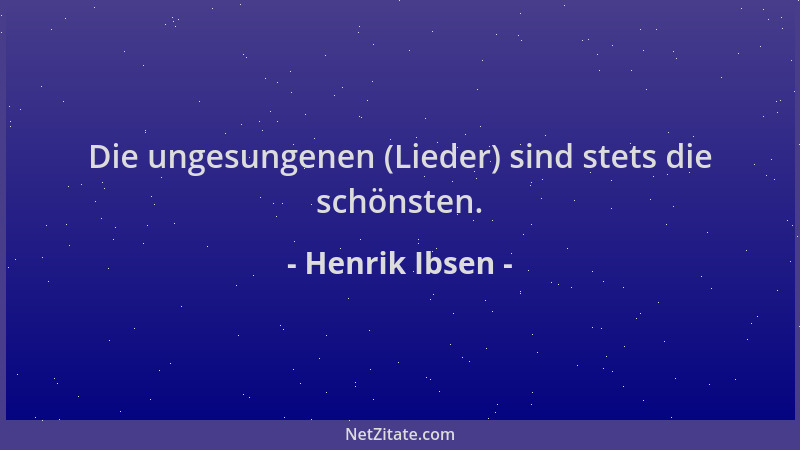 Henrik Ibsen - Die ungesungenen (Lieder) sind stets die schönsten....