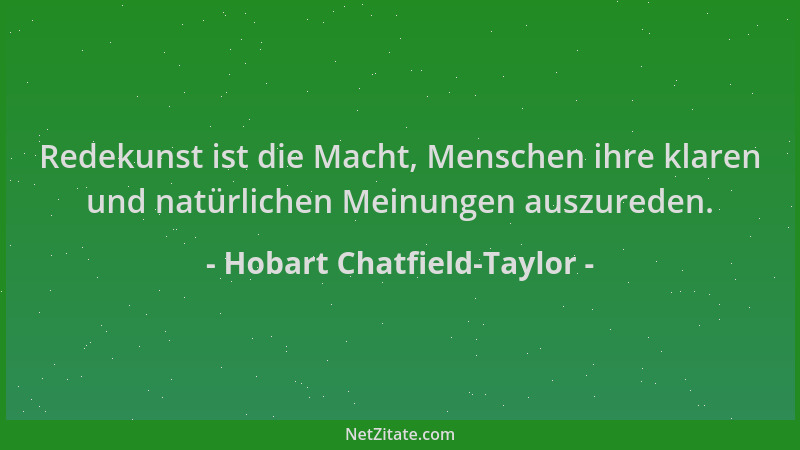 Hobart Chatfield-Taylor - Redekunst ist die Macht, Menschen ihre klaren und natürlichen Meinungen auszureden....