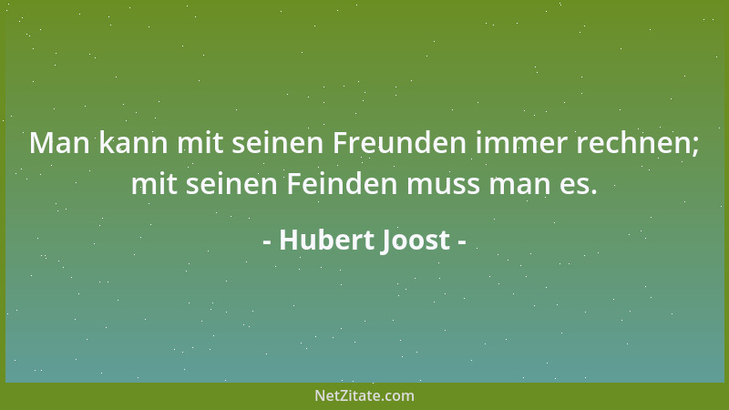 Hubert Joost - Man kann mit seinen Freunden immer rechnen; mit seinen Feinden muss man es....