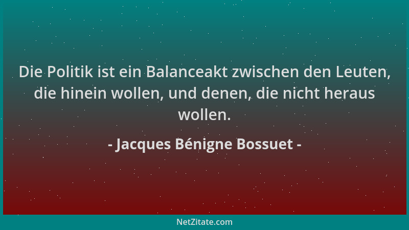 Jacques Bénigne Bossuet - Die Politik ist ein Balanceakt zwischen den Leuten, die hinein wollen, und denen, die nicht herau...