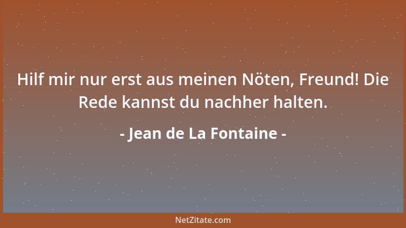 Jean de La Fontaine - Hilf mir nur erst aus meinen Nöten, Freund! Die Rede kannst du nachher halten....