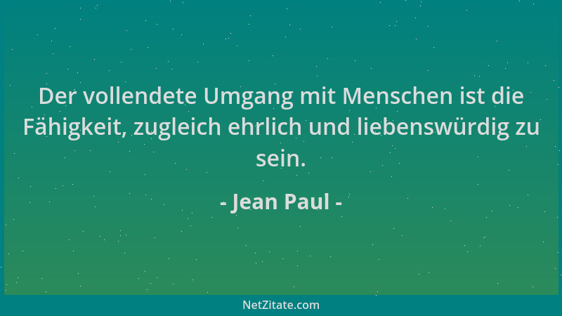 Jean Paul - Der vollendete Umgang mit Menschen ist die Fähigkeit, zugleich ehrlich und liebenswürdig zu sein....