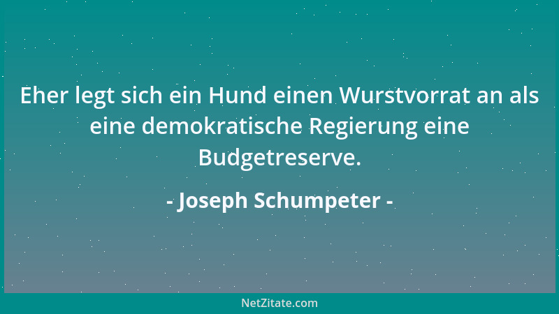 Joseph Schumpeter - Jeder vernünftig Denkende sollte wissen, dass Politiker sich nur dann den Interessen des Gemeinwohls ve...