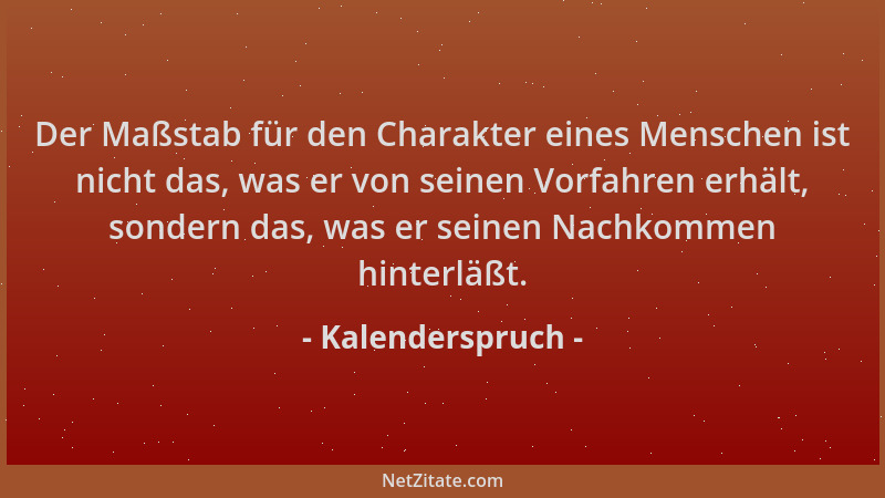 Kalenderspruch - Der Maßstab für den Charakter eines Menschen ist nicht das, was er von seinen Vorfahren erhält, sondern da...