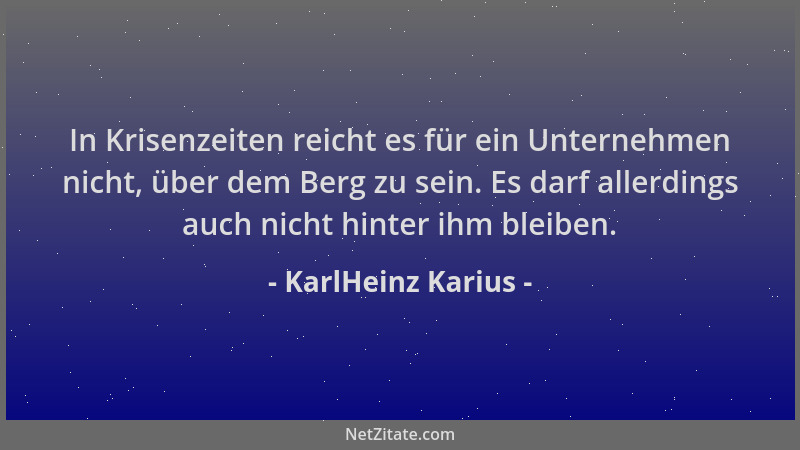 KarlHeinz Karius - In Krisenzeiten reicht es für ein Unternehmen nicht, über dem Berg zu sein. Es darf allerdings auch nich...