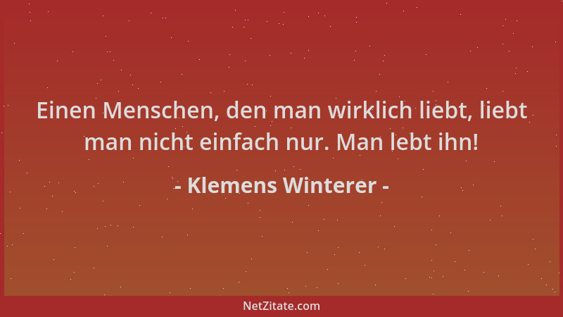 Klemens Winterer - Einen Menschen, den man wirklich liebt, liebt man nicht einfach nur. Man lebt ihn!...