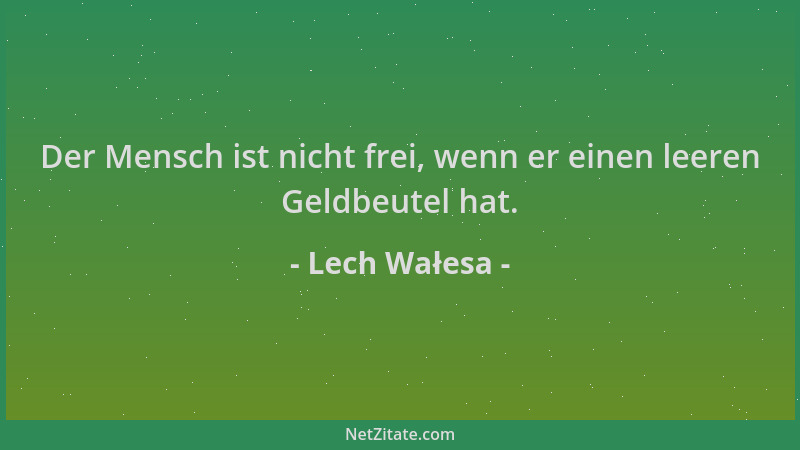 Lech Wałesa - Der Mensch ist nicht frei, wenn er einen leeren Geldbeutel hat....