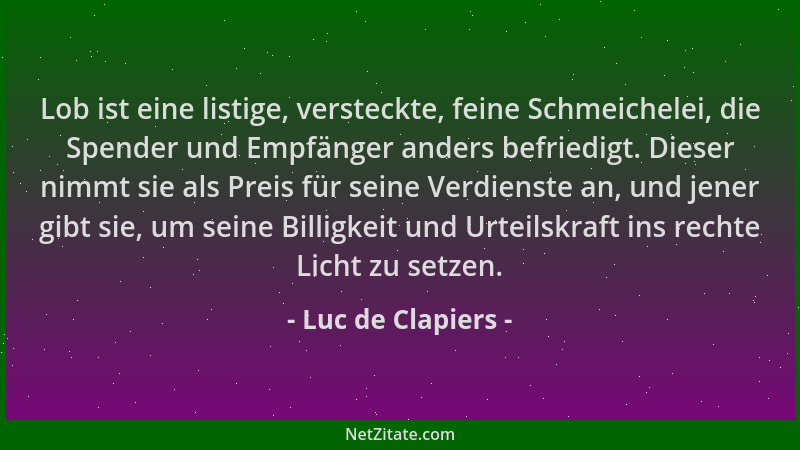 Luc de Clapiers - Lob ist eine listige, versteckte, feine Schmeichelei, die Spender und Empfänger anders befriedigt. Dieser...