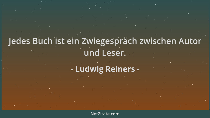 Ludwig Reiners - Jedes Buch ist ein Zwiegespräch zwischen Autor und Leser....