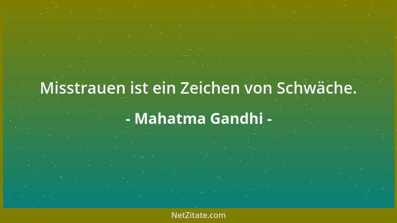 Mahatma Gandhi - Misstrauen ist ein Zeichen von Schwäche....