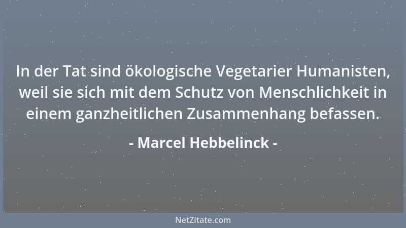 Marcel Hebbelinck - In der Tat sind ökologische Vegetarier Humanisten, weil sie sich mit dem Schutz von Menschlichkeit in e...