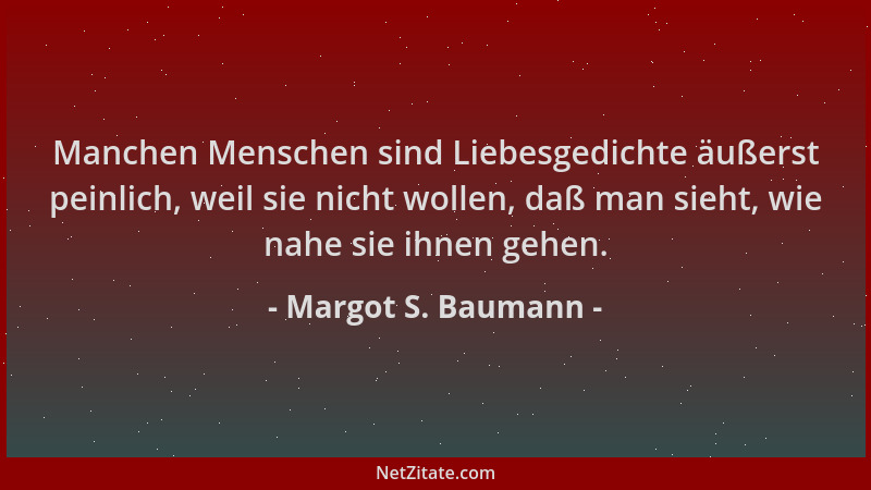 Margot S. Baumann - Manchen Menschen sind Liebesgedichte äußerst peinlich, weil sie nicht wollen, daß man sieht, wie nahe s...