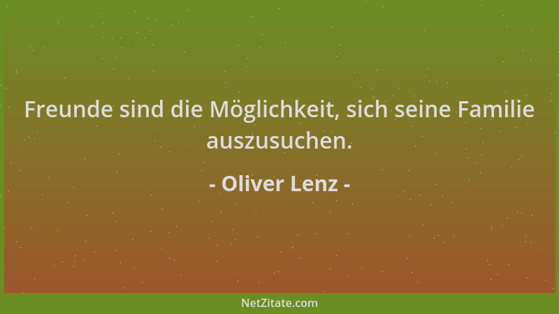 Oliver Lenz - Freunde sind die Möglichkeit, sich seine Familie auszusuchen....