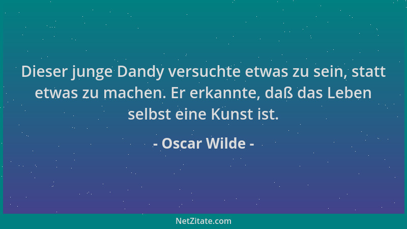 Oscar Wilde - Dieser junge Dandy versuchte etwas zu sein, statt etwas zu machen. Er erkannte, daß das Leben selbst eine Kun...
