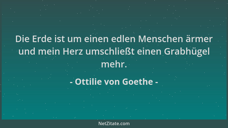 Ottilie von Goethe - Die Erde ist um einen edlen Menschen ärmer und mein Herz umschließt einen Grabhügel mehr....