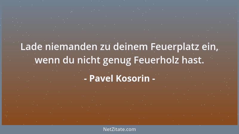 Pavel Kosorin - Lade niemanden zu deinem Feuerplatz ein, wenn du nicht genug Feuerholz hast....