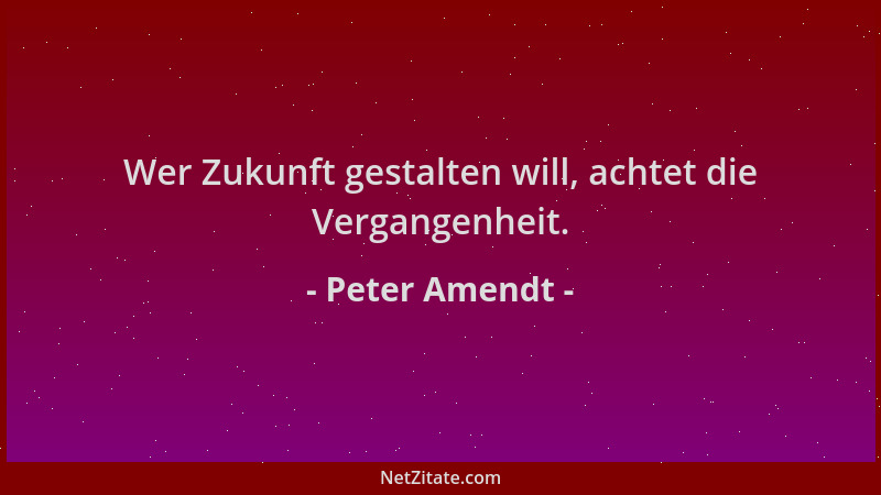 Peter Amendt - Wer Zukunft gestalten will, achtet die Vergangenheit....
