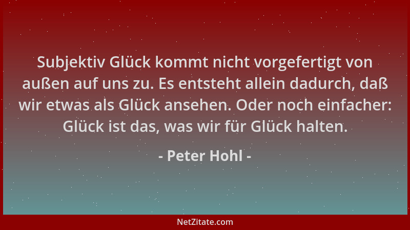 Peter Hohl - Subjektiv Glück kommt nicht vorgefertigt von außen auf uns zu. Es entsteht allein dadurch, daß wir etwas als G...