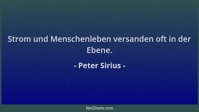 Peter Sirius - Strom und Menschenleben versanden oft in der Ebene....