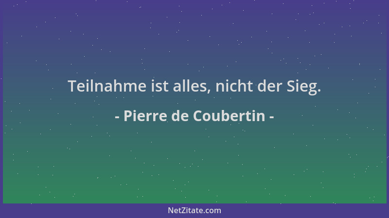 Pierre de Coubertin - Teilnahme ist alles, nicht der Sieg....