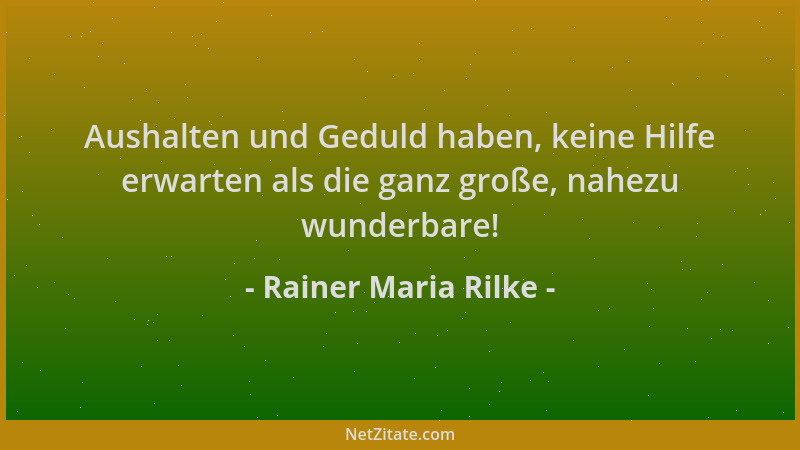 Rainer Maria Rilke - Aushalten und Geduld haben, keine Hilfe erwarten als die ganz große, nahezu wunderbare!...